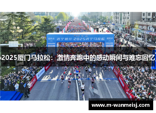 2025厦门马拉松：激情奔跑中的感动瞬间与难忘回忆