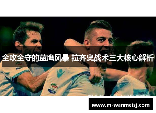 全攻全守的蓝鹰风暴 拉齐奥战术三大核心解析